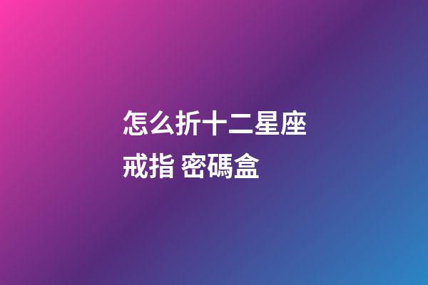 怎么折十二星座戒指 密碼盒